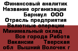 Финансовый аналитик › Название организации ­ MD-Trade-Барнаул, ООО › Отрасль предприятия ­ Валютные операции › Минимальный оклад ­ 50 000 - Все города Работа » Вакансии   . Тверская обл.,Вышний Волочек г.
